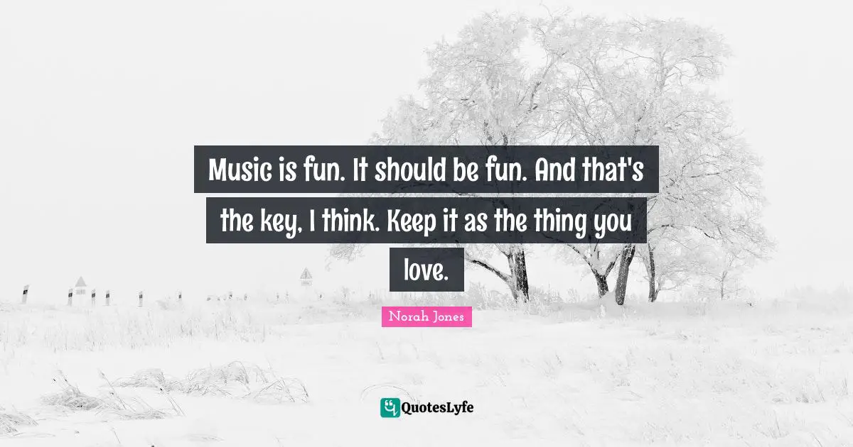 Music is fun. It should be fun. And that's the key, I think. Keep it as the thing you love.