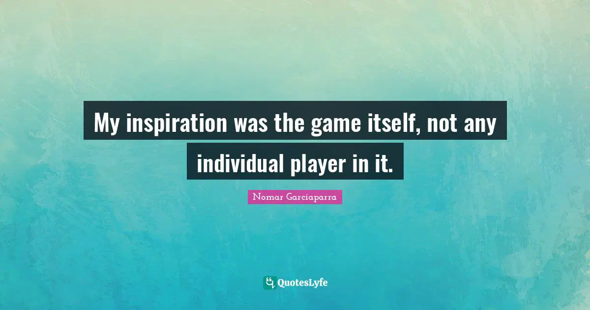 My inspiration was the game itself, not any individual player in it.
