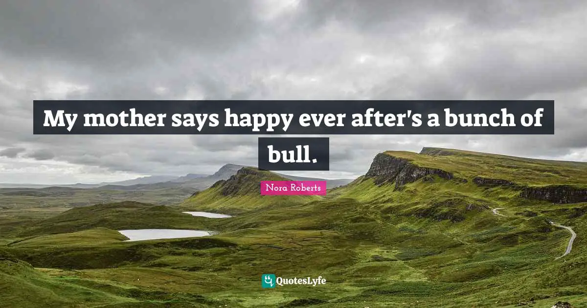Ever After Quotes: "My mother says happy ever after's a bunch of bull."