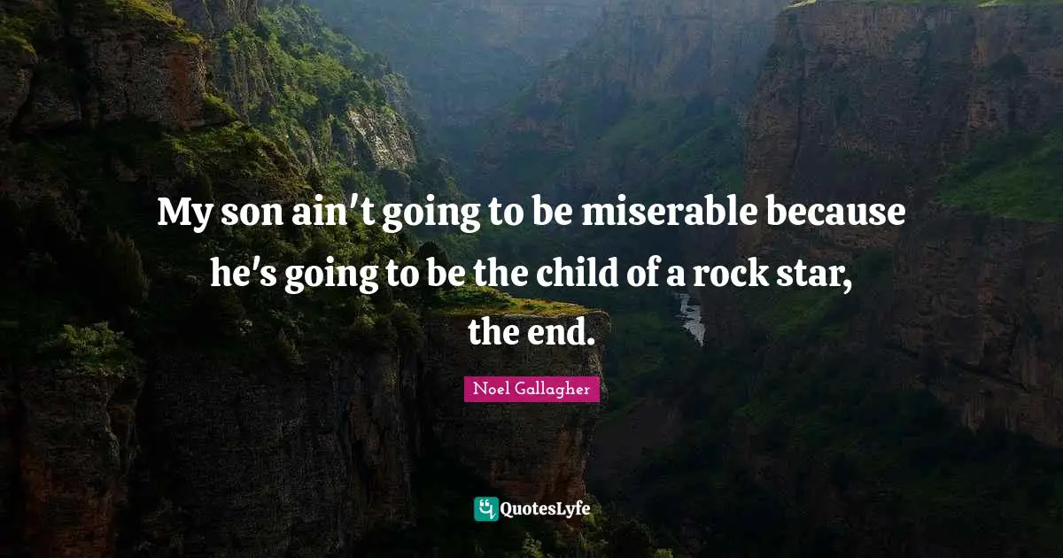 Noel Gallagher Quotes: "My son ain't going to be miserable because he's going to be the child of a rock star, the end."
