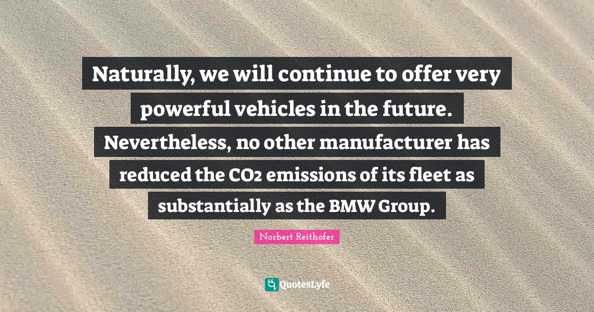 Naturally, we will continue to offer very powerful vehicles in the future. Nevertheless, no other manufacturer has reduced the CO2 emissions of its fleet as substantially as the BMW Group.