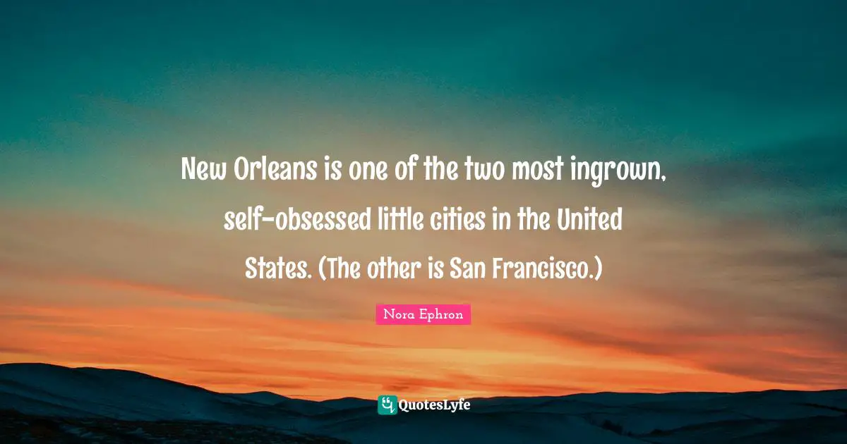 San Francisco Quotes: "New Orleans is one of the two most ingrown, self-obsessed little cities in the United States. (The other is San Francisco.)"