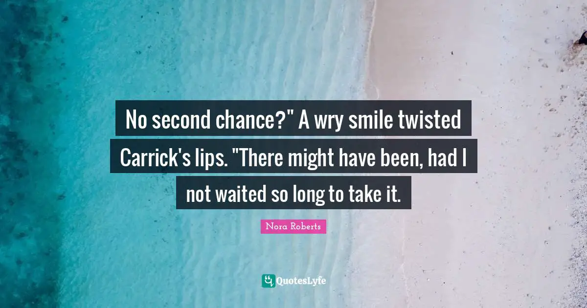 Nora Roberts Quotes: "No second chance?" A wry smile twisted Carrick's lips. "There might have been, had I not waited so long to take it."