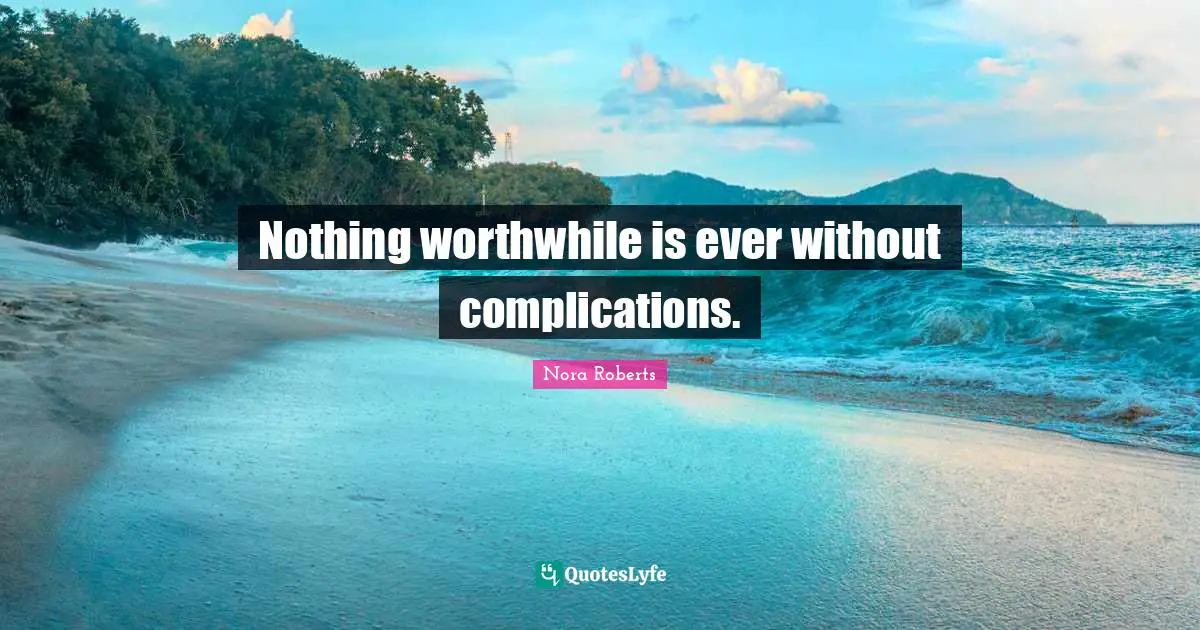 Nothing worthwhile is ever without complications.