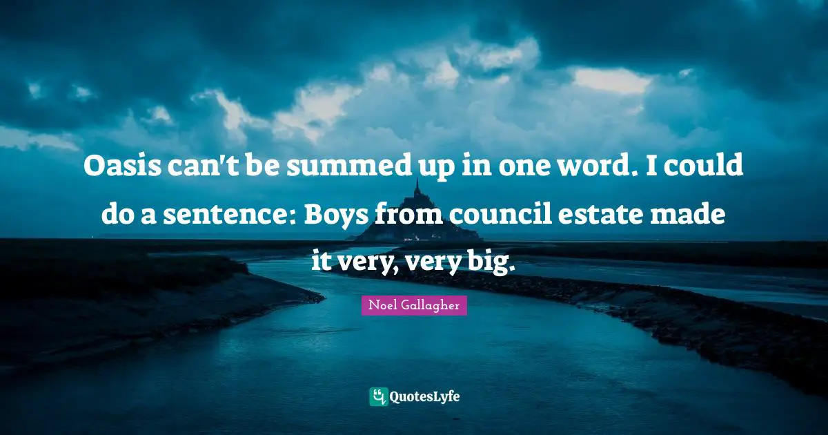 Noel Gallagher Quotes: "Oasis can't be summed up in one word. I could do a sentence: Boys from council estate made it very, very big."