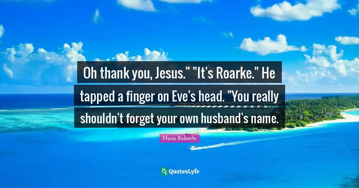 Oh thank you, Jesus." "It's Roarke." He tapped a finger on Eve's head. "You really shouldn't forget your own husband's name.