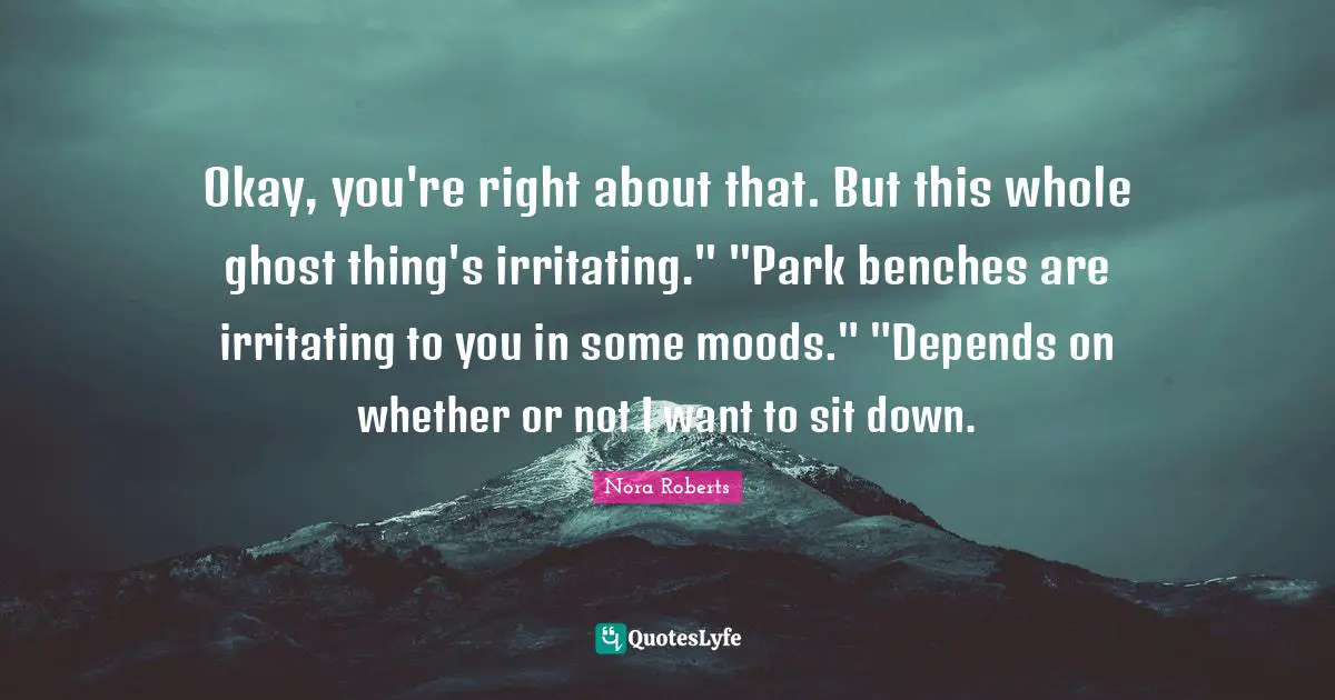 Okay, you're right about that. But this whole ghost thing's irritating." "Park benches are irritating to you in some moods." "Depends on whether or not I want to sit down.