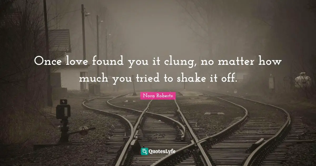 Once love found you it clung, no matter how much you tried to shake it off.