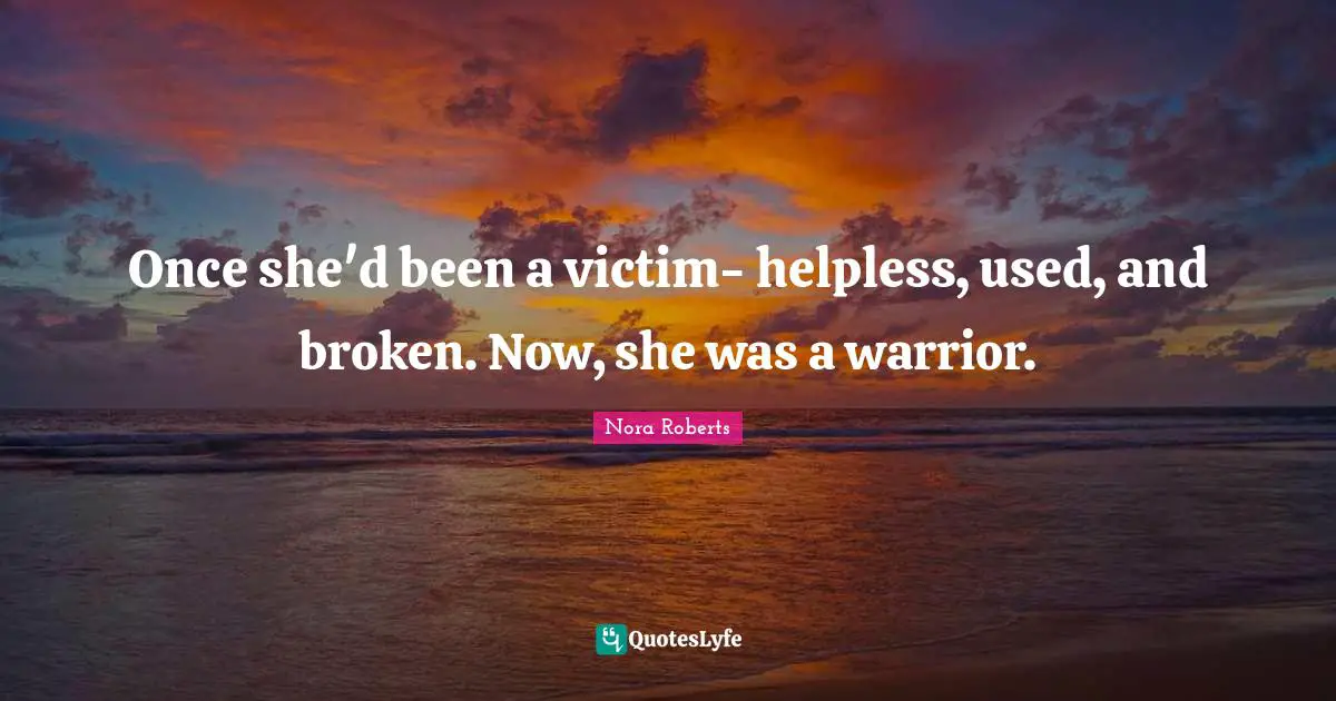 Once she'd been a victim- helpless, used, and broken. Now, she was a warrior.