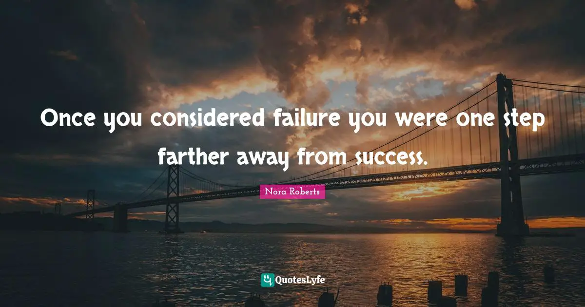 Once you considered failure you were one step farther away from success.