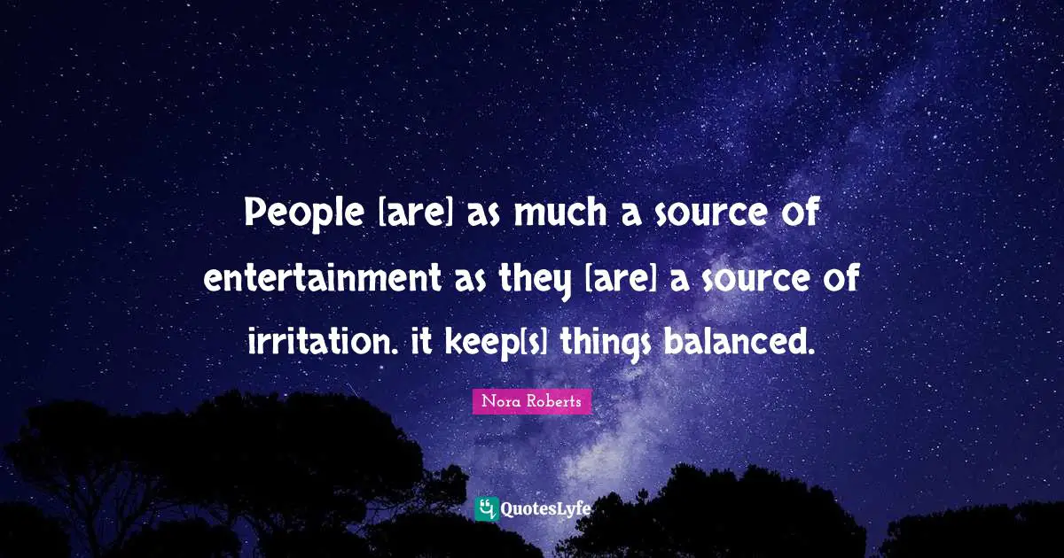 Irritation Quotes: "People [are] as much a source of entertainment as they [are] a source of irritation. it keep[s] things balanced."