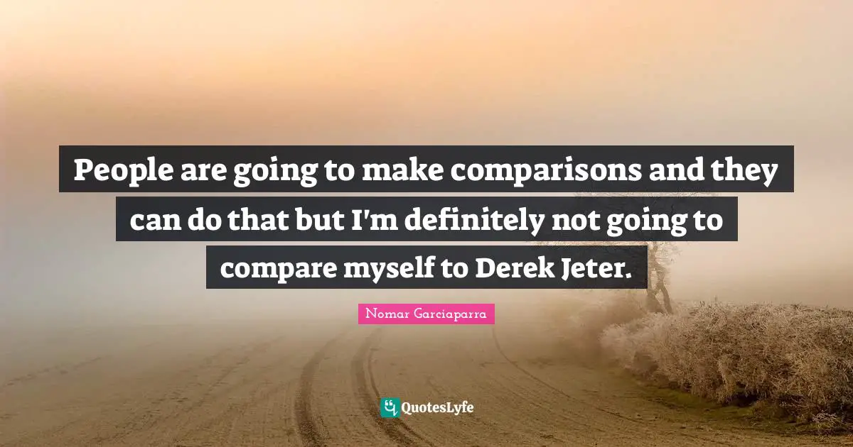 Jeter Quotes: "People are going to make comparisons and they can do that but I'm definitely not going to compare myself to Derek Jeter."