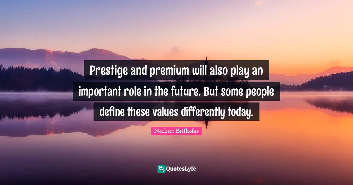 Prestige and premium will also play an important role in the future. But some people define these values differently today.