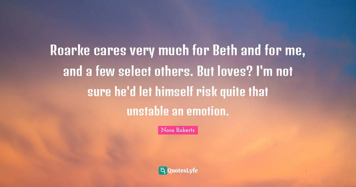 Roarke cares very much for Beth and for me, and a few select others. But loves? I'm not sure he'd let himself risk quite that unstable an emotion.