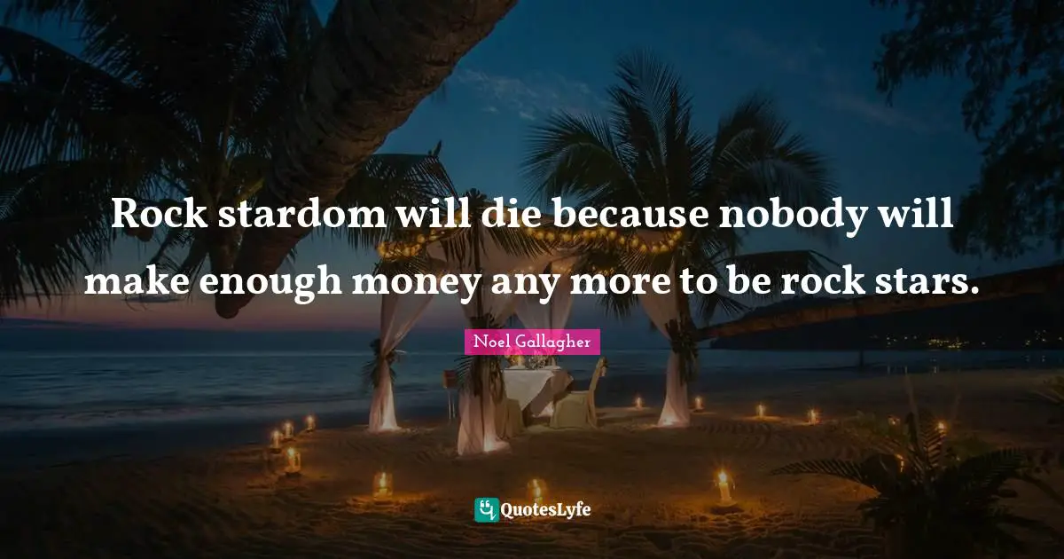 Noel Gallagher Quotes: "Rock stardom will die because nobody will make enough money any more to be rock stars."
