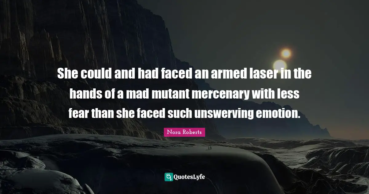 She could and had faced an armed laser in the hands of a mad mutant mercenary with less fear than she faced such unswerving emotion.