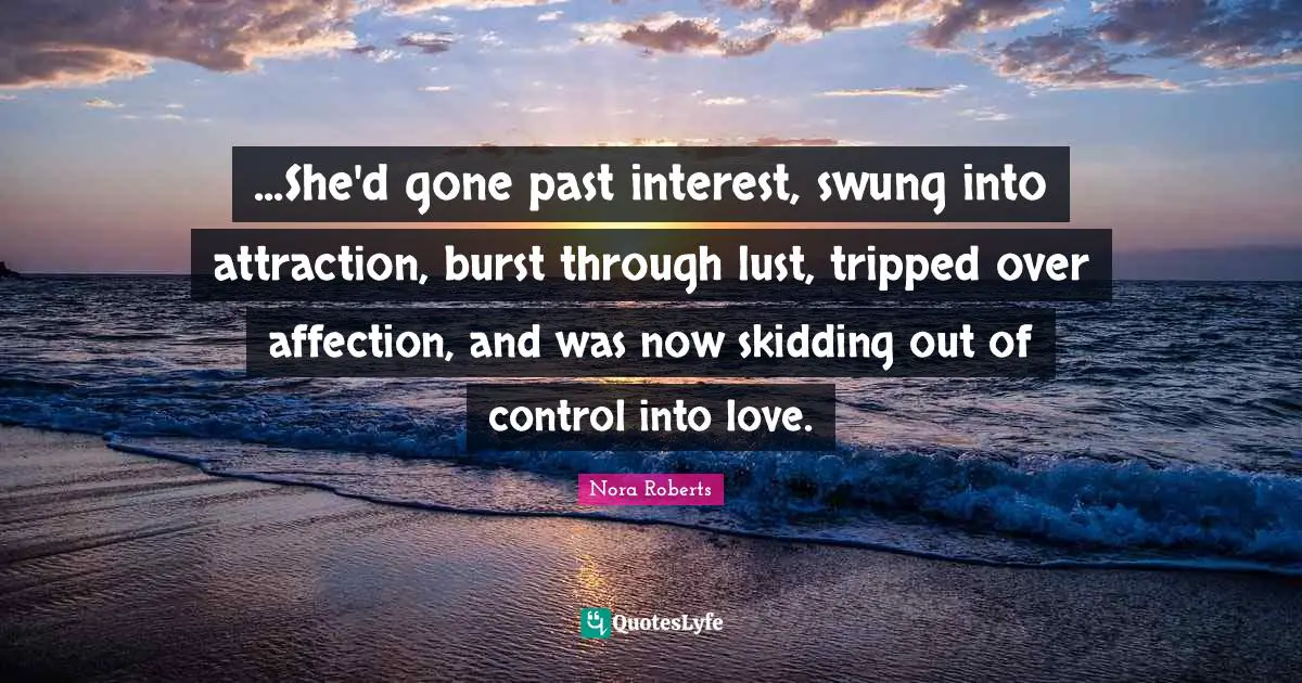 ...She'd gone past interest, swung into attraction, burst through lust, tripped over affection, and was now skidding out of control into love.