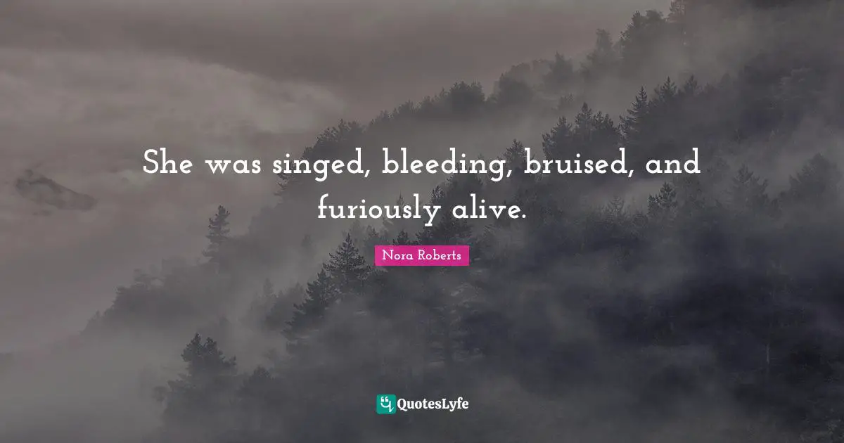 She was singed, bleeding, bruised, and furiously alive.