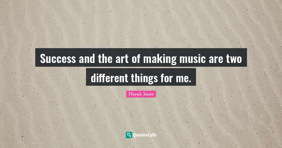 Success and the art of making music are two different things for me.