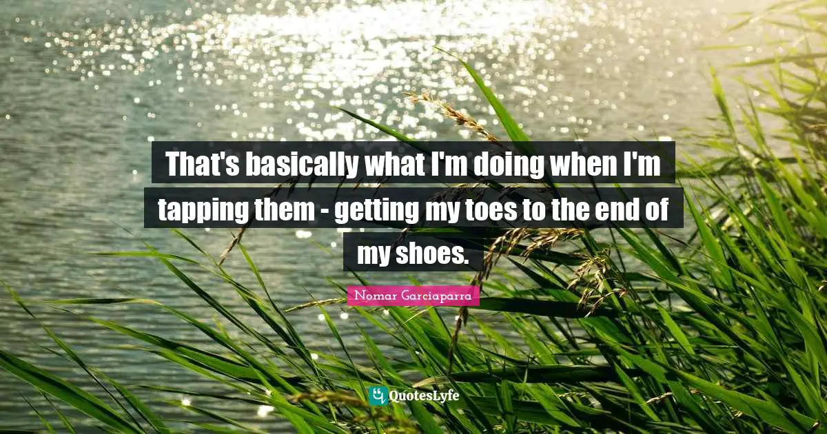 That's basically what I'm doing when I'm tapping them - getting my toes to the end of my shoes.
