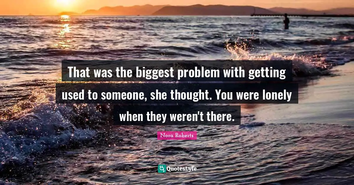 That was the biggest problem with getting used to someone, she thought. You were lonely when they weren't there.