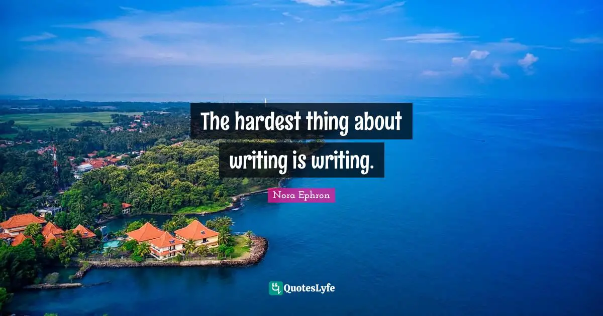 Nora Ephron Quotes: "The hardest thing about writing is writing."
