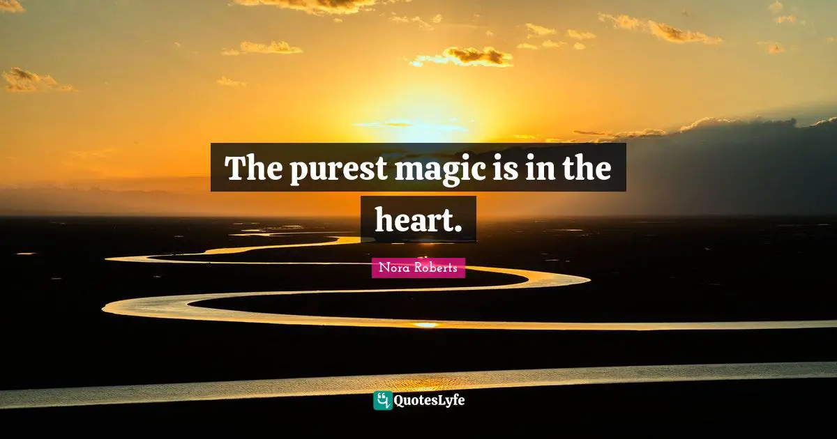The purest magic is in the heart.