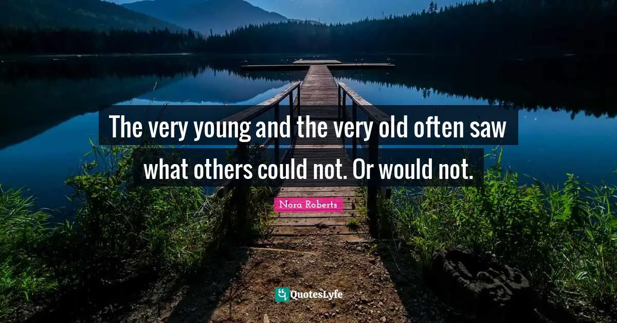 The very young and the very old often saw what others could not. Or would not.
