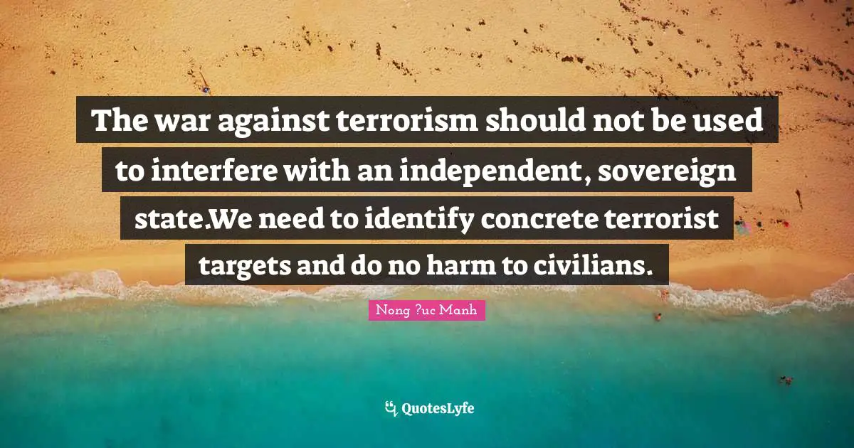 The war against terrorism should not be used to interfere with an independent, sovereign state.We need to identify concrete terrorist targets and do no harm to civilians.