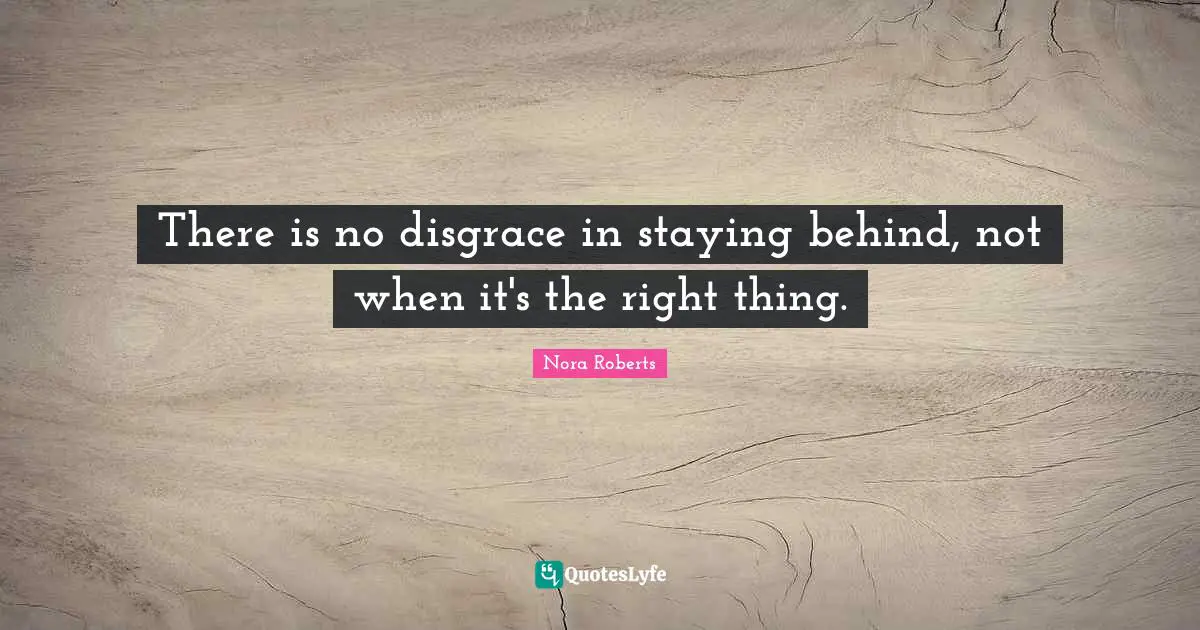 There is no disgrace in staying behind, not when it's the right thing.