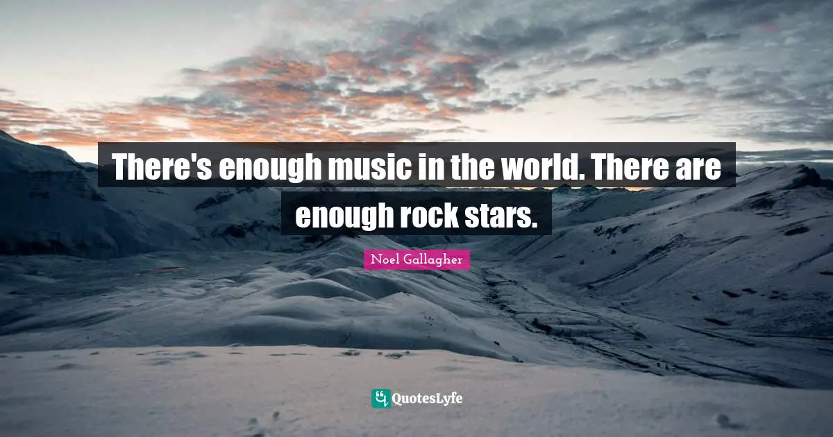 There's enough music in the world. There are enough rock stars.