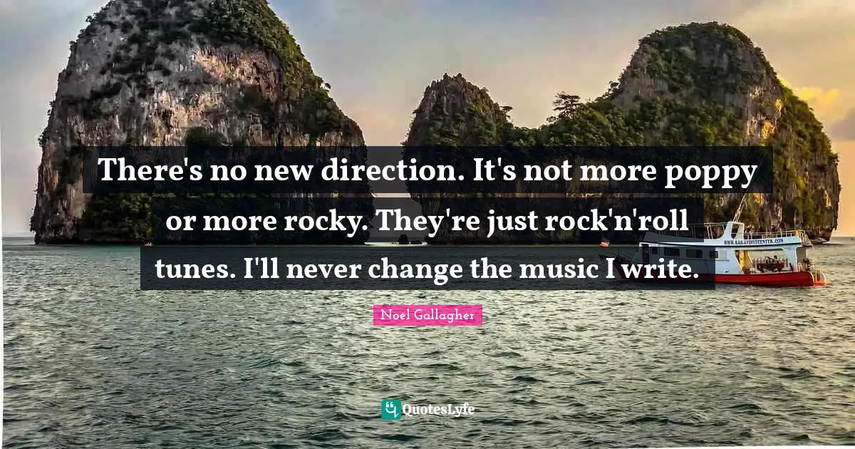 Noel Gallagher Quotes: "There's no new direction. It's not more poppy or more rocky. They're just rock'n'roll tunes. I'll never change the music I write."