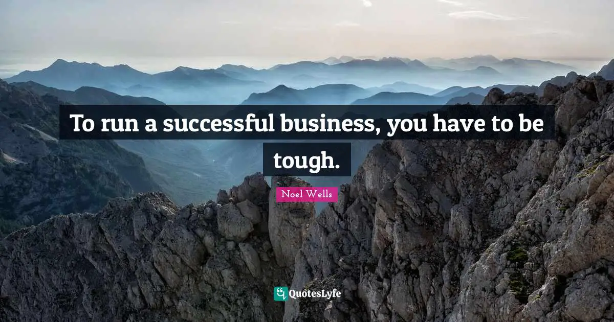 To run a successful business, you have to be tough.