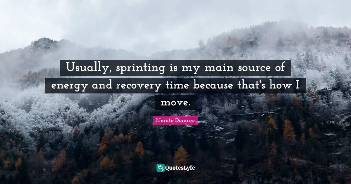 Usually, sprinting is my main source of energy and recovery time because that's how I move.