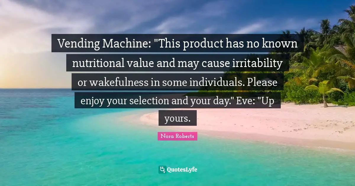 Vending Machine: "This product has no known nutritional value and may cause irritability or wakefulness in some individuals. Please enjoy your selection and your day." Eve: "Up yours.