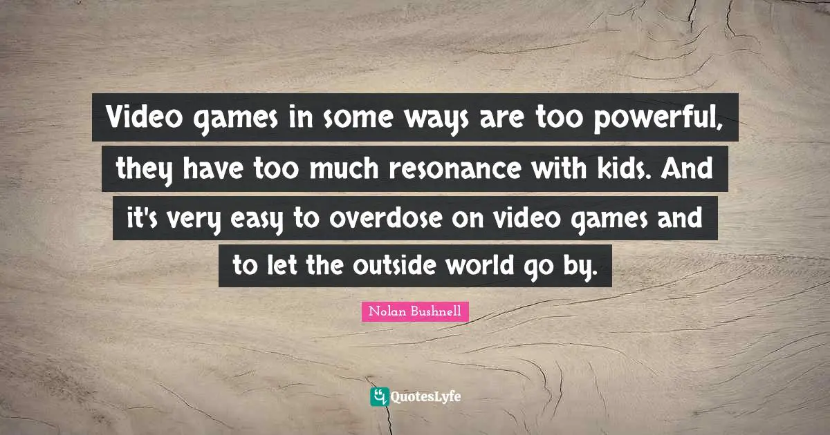 Overdose Quotes: "Video games in some ways are too powerful, they have too much resonance with kids. And it's very easy to overdose on video games and to let the outside world go by."
