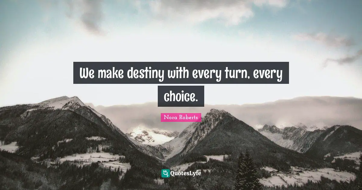 We make destiny with every turn, every choice.