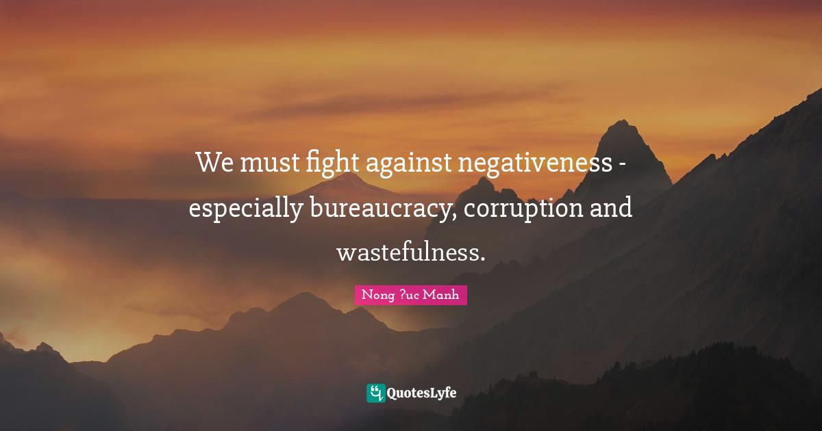Bureaucracy Quotes: "We must fight against negativeness - especially bureaucracy, corruption and wastefulness."