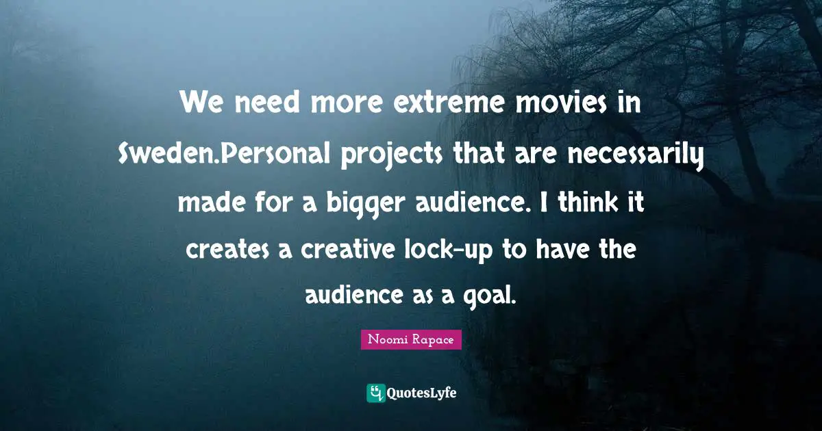 We need more extreme movies in Sweden.Personal projects that are necessarily made for a bigger audience. I think it creates a creative lock-up to have the audience as a goal.