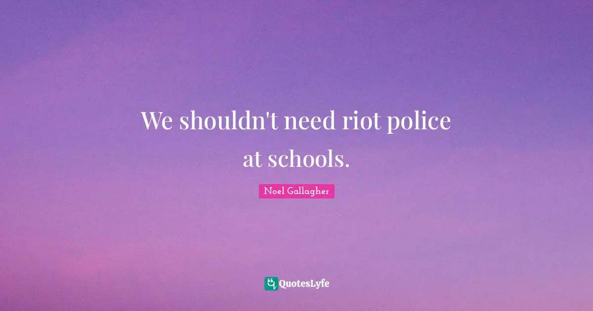 Noel Gallagher Quotes: "We shouldn't need riot police at schools."