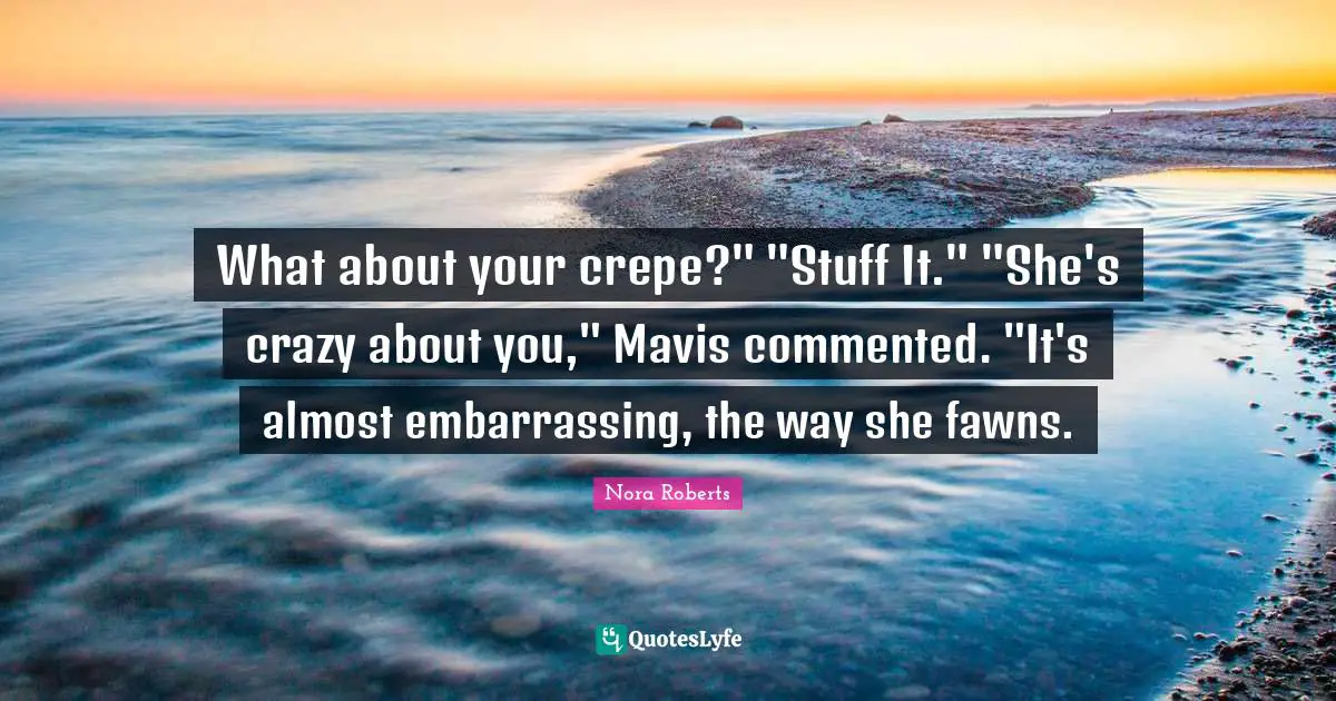 What about your crepe?" "Stuff It." "She's crazy about you," Mavis commented. "It's almost embarrassing, the way she fawns.