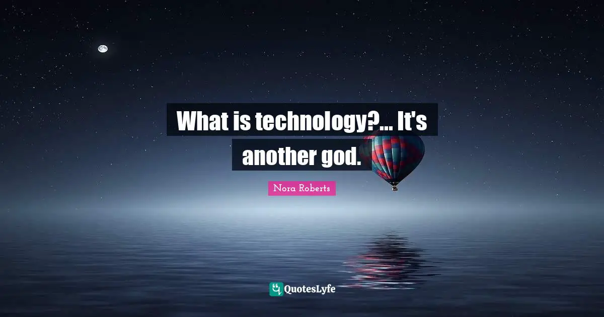 What is technology?... It's another god.