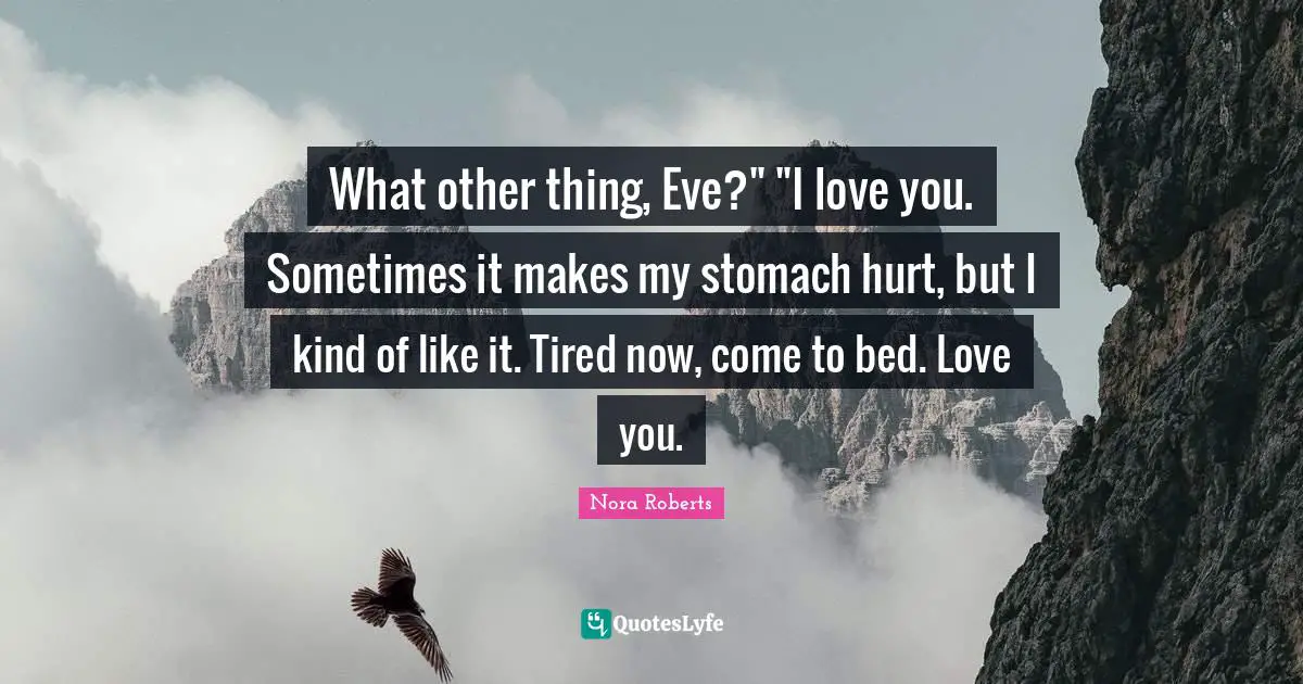 What other thing, Eve?" "I love you. Sometimes it makes my stomach hurt, but I kind of like it. Tired now, come to bed. Love you.