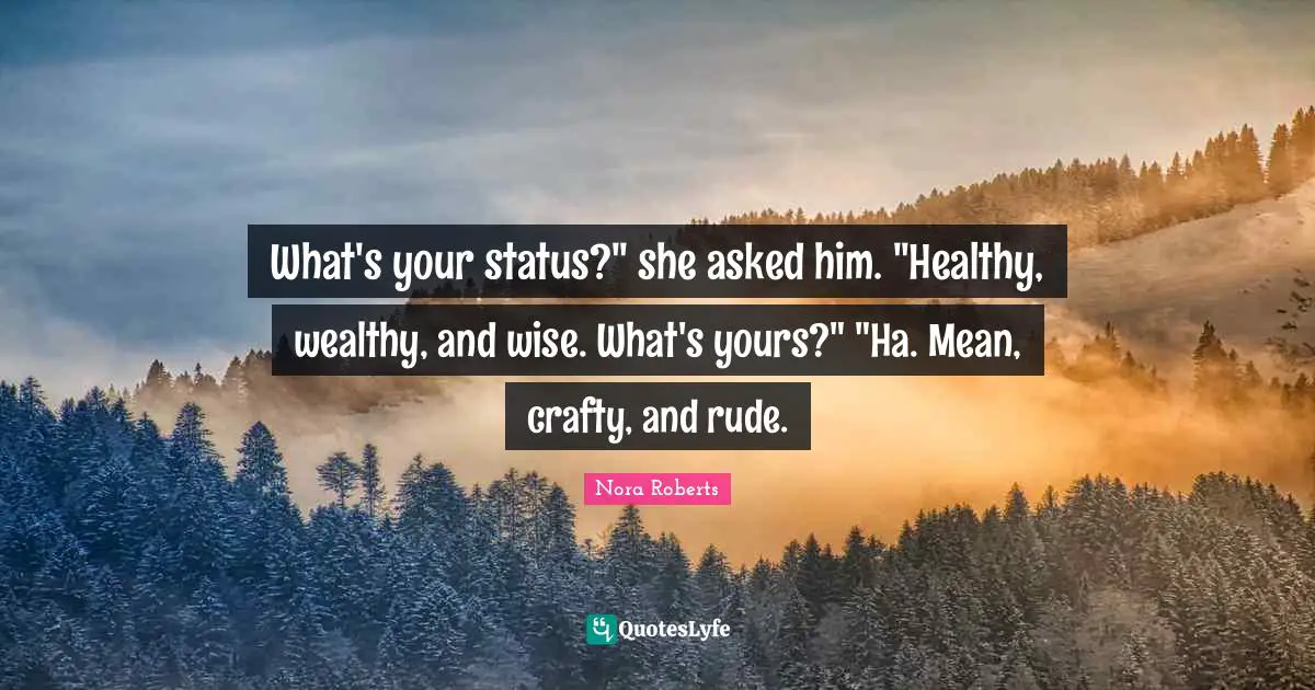 What's your status?" she asked him. "Healthy, wealthy, and wise. What's yours?" "Ha. Mean, crafty, and rude.