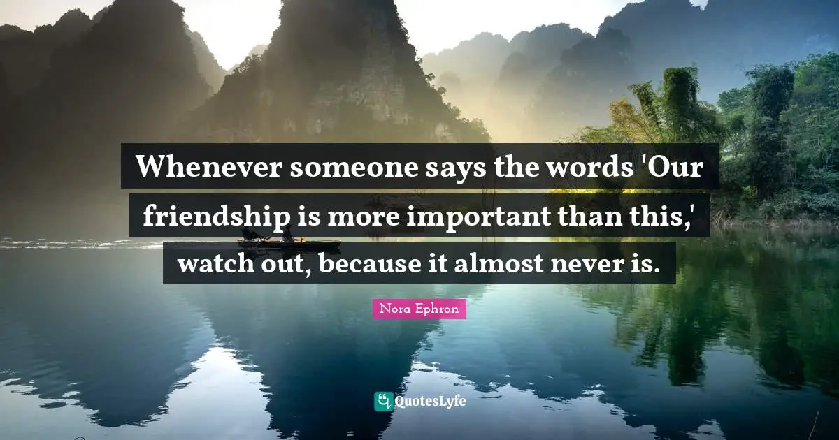 Whenever someone says the words 'Our friendship is more important than this,' watch out, because it almost never is.