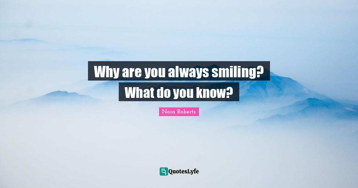 Why are you always smiling? What do you know?