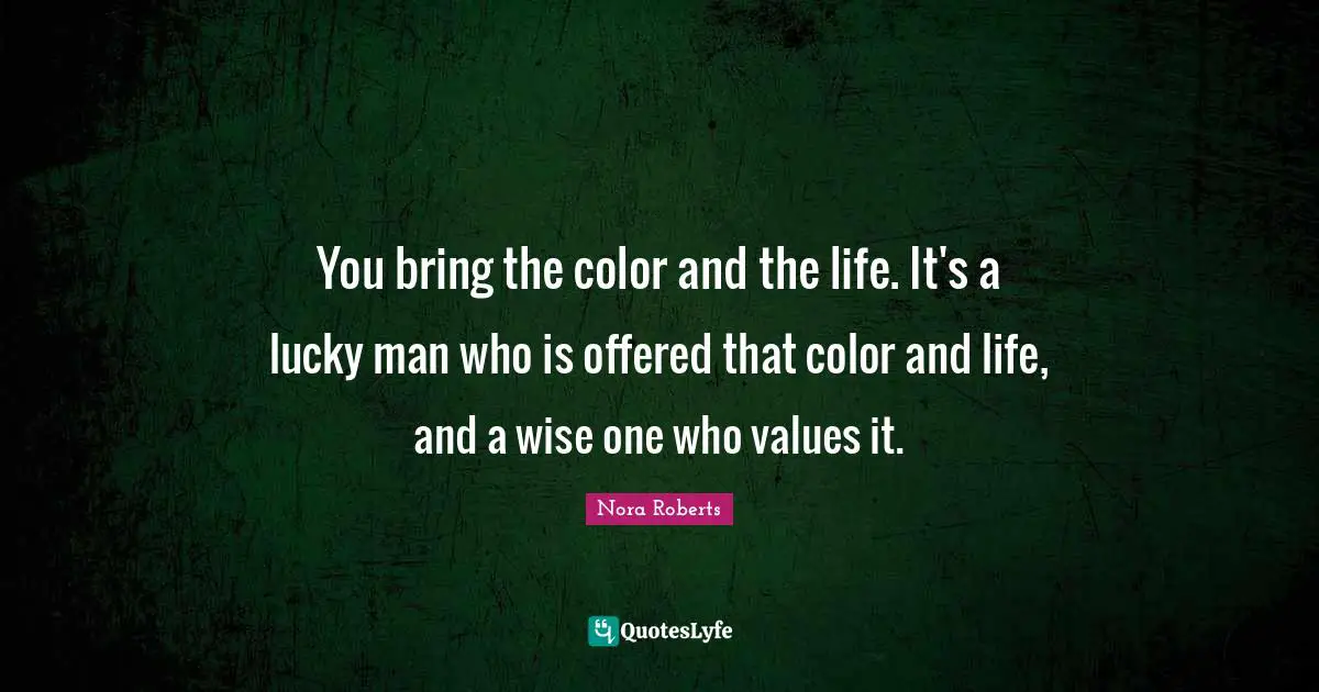 Lucky Man Quotes: "You bring the color and the life. It's a lucky man who is offered that color and life, and a wise one who values it."