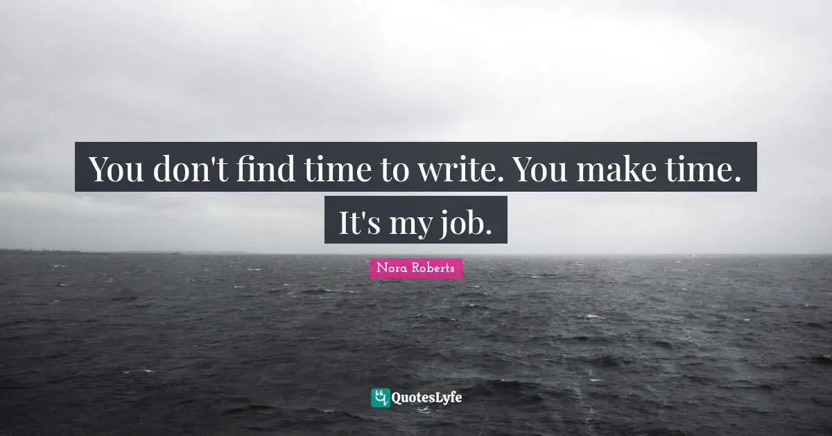 Nora Roberts Quotes: "You don't find time to write. You make time. It's my job."