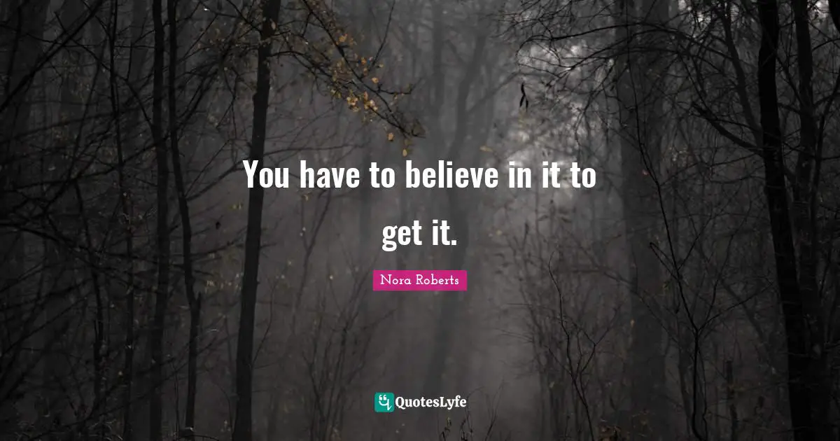 Nora Roberts Quotes: "You have to believe in it to get it."