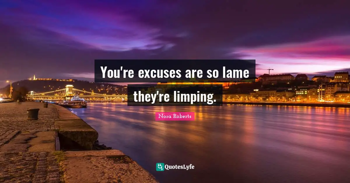 You're excuses are so lame they're limping.